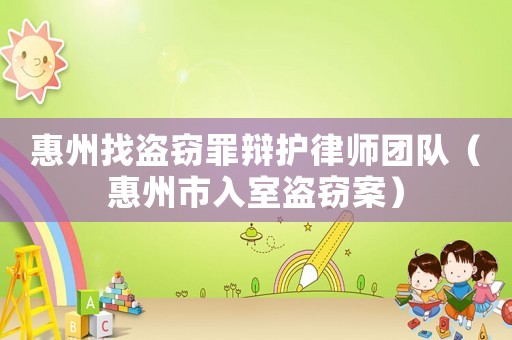 惠州找盜竊罪辯護(hù)律師團(tuán)隊(duì)（惠州市入室盜竊案）