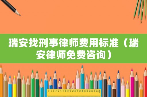 瑞安找刑事律師費用標準（瑞安律師免費咨詢）