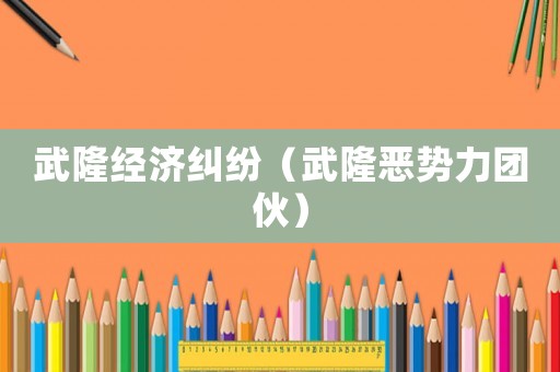 武隆經(jīng)濟(jì)糾紛（武隆惡勢力團(tuán)伙）