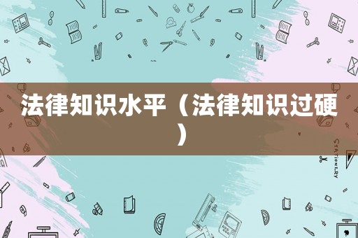 法律知識水平（法律知識過硬）