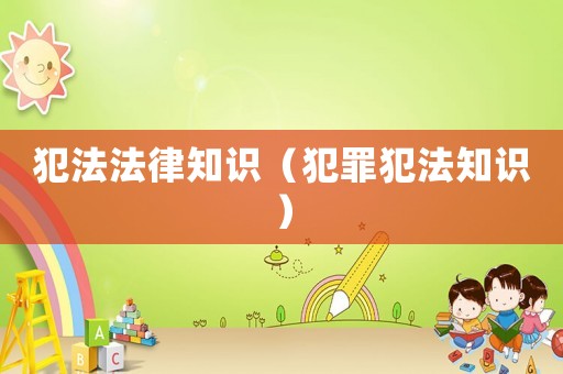 犯法法律知識(shí)（犯罪犯法知識(shí)）