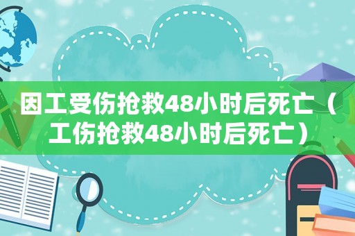 因工受傷搶救48小時(shí)后死亡（工傷搶救48小時(shí)后死亡）