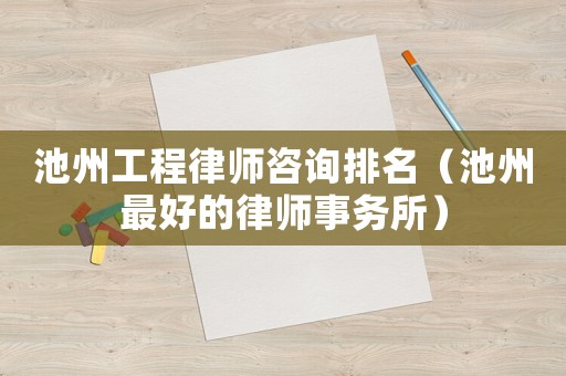 池州工程律師咨詢排名（池州最好的律師事務(wù)所）