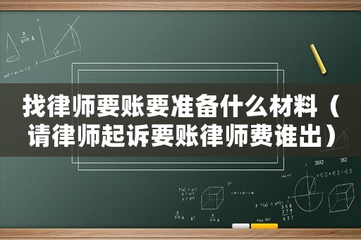 找律師要賬要準(zhǔn)備什么材料（請(qǐng)律師起訴要賬律師費(fèi)誰出）