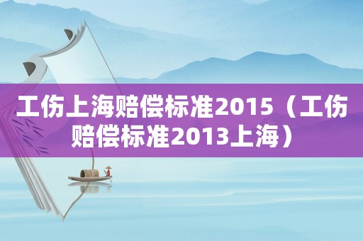 工傷上海賠償標(biāo)準(zhǔn)2015（工傷賠償標(biāo)準(zhǔn)2013上海）