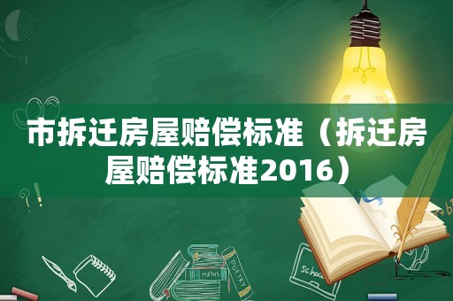 市拆遷房屋賠償標準（拆遷房屋賠償標準2016）