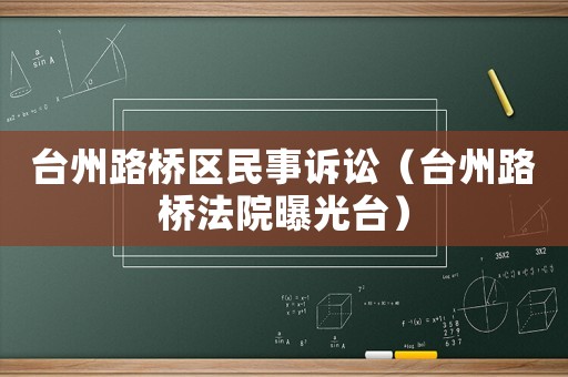 臺州路橋區(qū)民事訴訟（臺州路橋法院曝光臺）