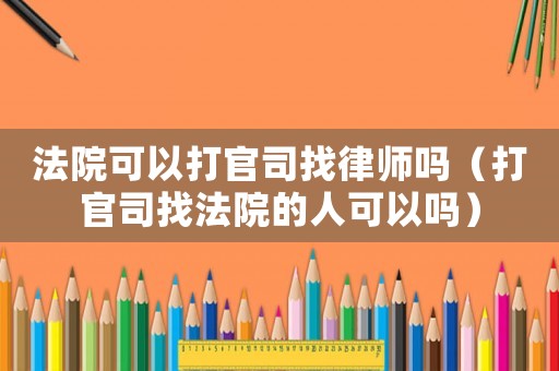 法院可以打官司找律師嗎（打官司找法院的人可以嗎）