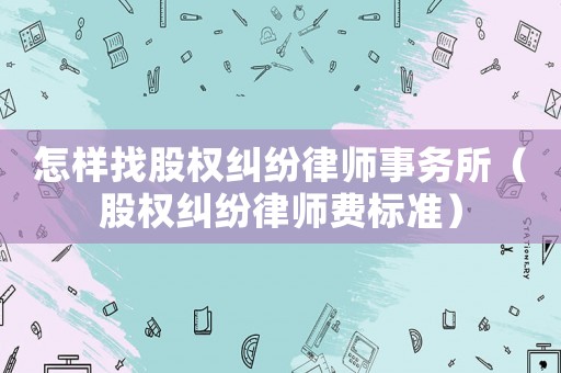 怎樣找股權糾紛律師事務所（股權糾紛律師費標準）