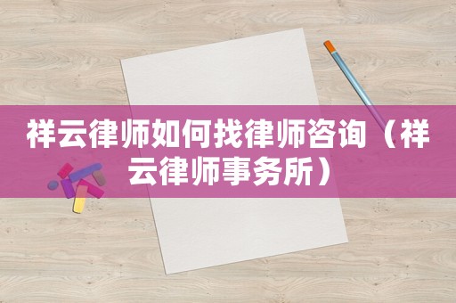 祥云律師如何找律師咨詢（祥云律師事務(wù)所）