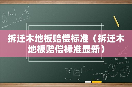 拆遷木地板賠償標(biāo)準(zhǔn)（拆遷木地板賠償標(biāo)準(zhǔn)最新）