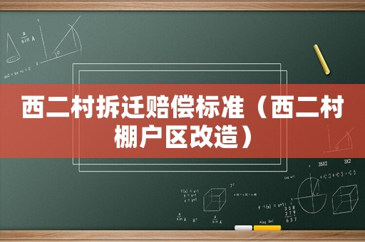 西二村拆遷賠償標(biāo)準(zhǔn)（西二村棚戶區(qū)改造）