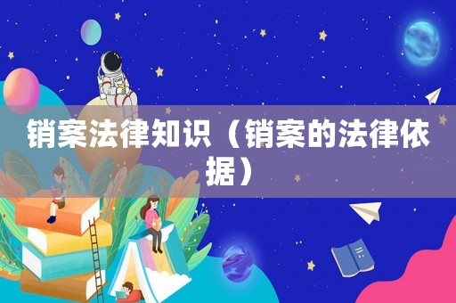 銷案法律知識(shí)（銷案的法律依據(jù)）
