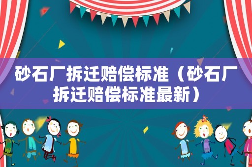 砂石廠拆遷賠償標準（砂石廠拆遷賠償標準最新）