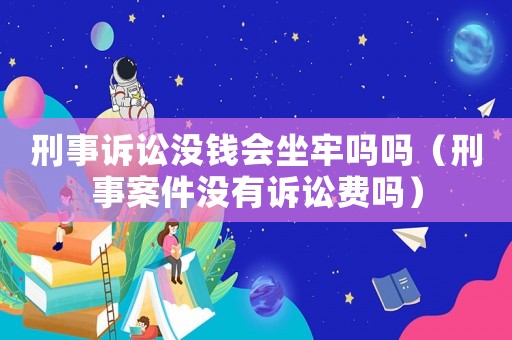 刑事訴訟沒錢會坐牢嗎嗎（刑事案件沒有訴訟費嗎）
