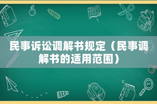 民事訴訟調(diào)解書規(guī)定（民事調(diào)解書的適用范圍）