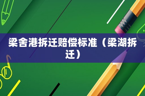 梁舍港拆遷賠償標(biāo)準(zhǔn)（梁湖拆遷）