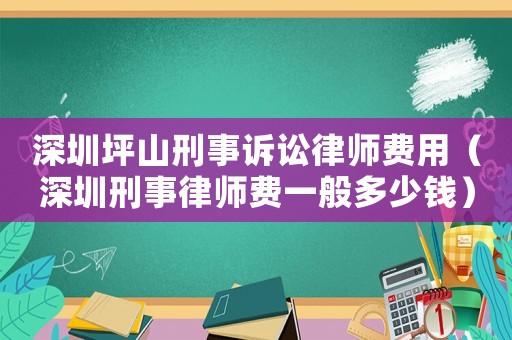 深圳坪山刑事訴訟律師費(fèi)用（深圳刑事律師費(fèi)一般多少錢）