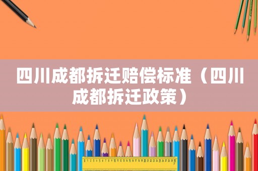 四川成都拆遷賠償標準（四川成都拆遷政策）