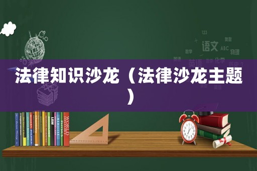 法律知識(shí)沙龍（法律沙龍主題）