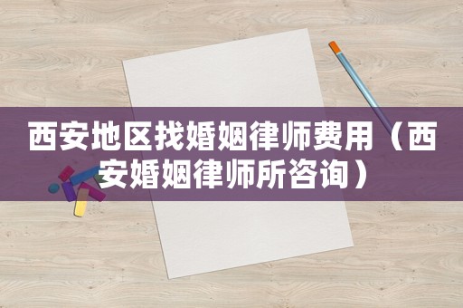 西安地區(qū)找婚姻律師費(fèi)用（西安婚姻律師所咨詢）