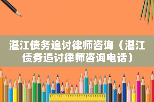 湛江債務(wù)追討律師咨詢（湛江債務(wù)追討律師咨詢電話）