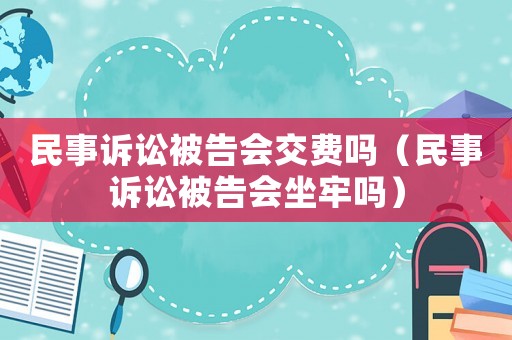 民事訴訟被告會(huì)交費(fèi)嗎（民事訴訟被告會(huì)坐牢嗎）