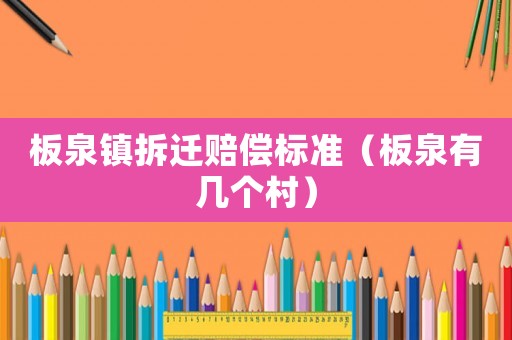板泉鎮(zhèn)拆遷賠償標(biāo)準(zhǔn)（板泉有幾個(gè)村）