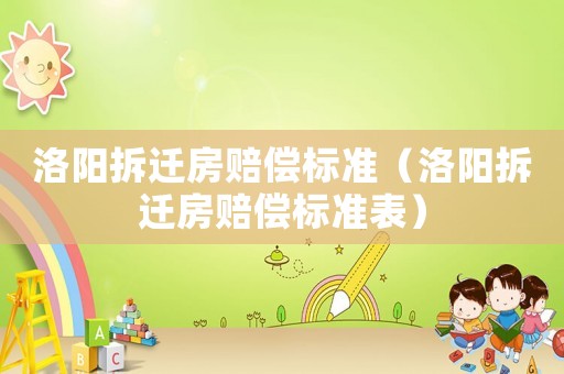 洛陽(yáng)拆遷房賠償標(biāo)準(zhǔn)（洛陽(yáng)拆遷房賠償標(biāo)準(zhǔn)表）