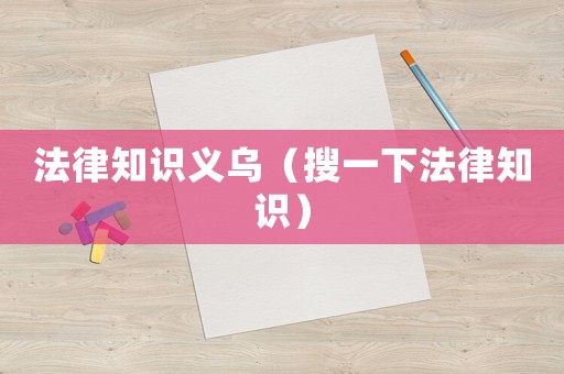 法律知識義烏（搜一下法律知識）