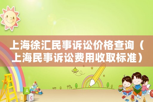 上海徐匯民事訴訟價格查詢（上海民事訴訟費(fèi)用收取標(biāo)準(zhǔn)）