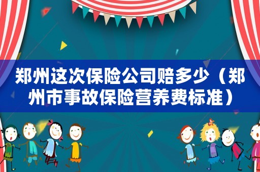 鄭州這次保險公司賠多少（鄭州市事故保險營養(yǎng)費標(biāo)準(zhǔn)）