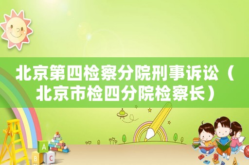 北京第四檢察分院刑事訴訟（北京市檢四分院檢察長）