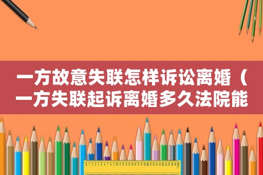 一方故意失聯(lián)怎樣訴訟離婚（一方失聯(lián)起訴離婚多久法院能叛離）