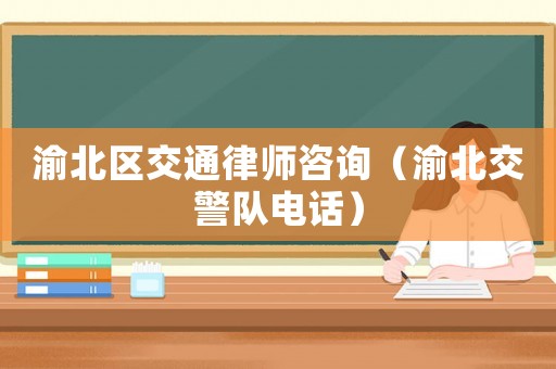 渝北區(qū)交通律師咨詢（渝北交警隊電話）