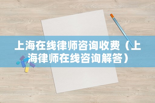 上海在線律師咨詢收費（上海律師在線咨詢解答）