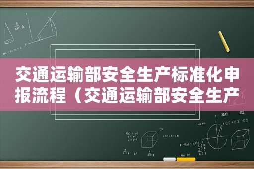 交通運(yùn)輸部安全生產(chǎn)標(biāo)準(zhǔn)化申報(bào)流程（交通運(yùn)輸部安全生產(chǎn)標(biāo)準(zhǔn)化申報(bào)）