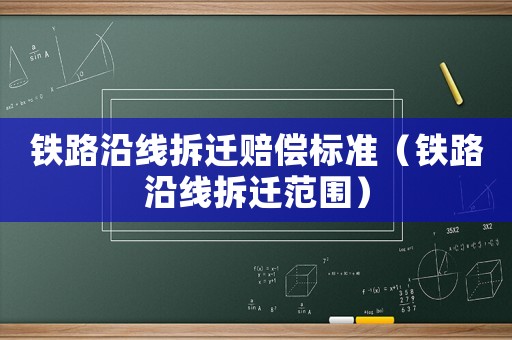 鐵路沿線拆遷賠償標(biāo)準(zhǔn)（鐵路沿線拆遷范圍）
