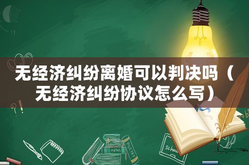 無經(jīng)濟(jì)糾紛離婚可以判決嗎（無經(jīng)濟(jì)糾紛協(xié)議怎么寫）