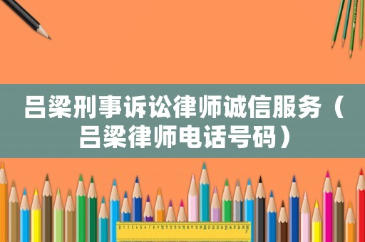 呂梁刑事訴訟律師誠信服務（呂梁律師電話號碼）
