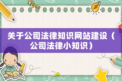 關(guān)于公司法律知識網(wǎng)站建設(shè)（公司法律小知識）
