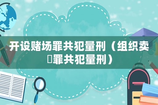 開設(shè)賭場(chǎng)罪共犯量刑（組織賣婬罪共犯量刑）