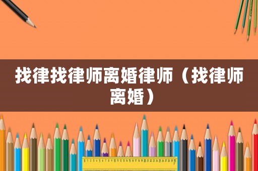 找律找律師離婚律師（找律師 離婚）