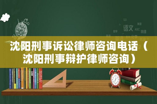 沈陽(yáng)刑事訴訟律師咨詢(xún)電話（沈陽(yáng)刑事辯護(hù)律師咨詢(xún)）