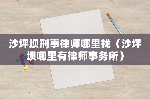 沙坪壩刑事律師哪里找（沙坪壩哪里有律師事務(wù)所）