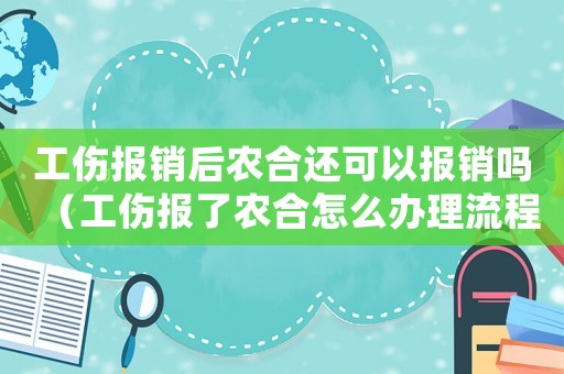 工傷報銷后農(nóng)合還可以報銷嗎（工傷報了農(nóng)合怎么辦理流程）