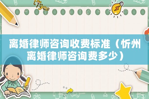 離婚律師咨詢收費標準（忻州離婚律師咨詢費多少）