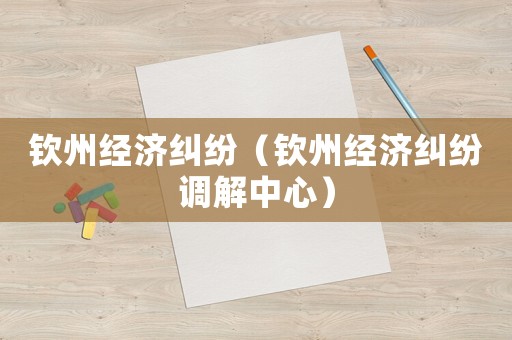 欽州經(jīng)濟(jì)糾紛（欽州經(jīng)濟(jì)糾紛調(diào)解中心）
