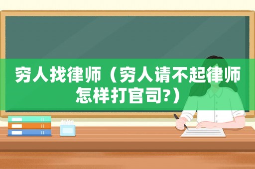窮人找律師（窮人請(qǐng)不起律師怎樣打官司?）