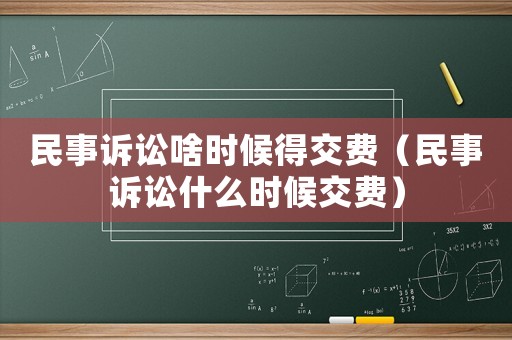民事訴訟啥時候得交費（民事訴訟什么時候交費）